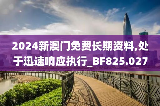 2024新澳门免费长期资料,处于迅速响应执行_BF825.027