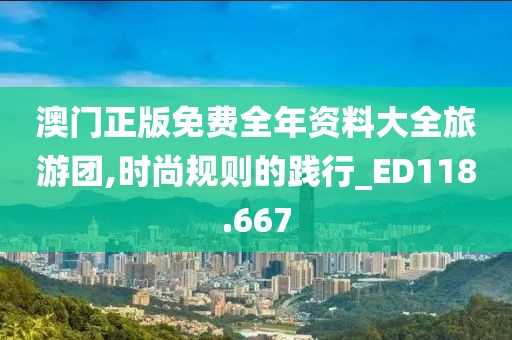 澳门正版免费全年资料大全旅游团,时尚规则的践行_ED118.667