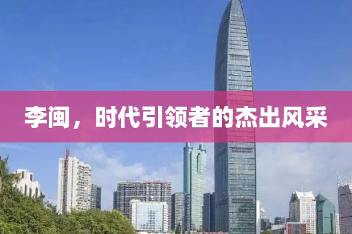 李闽，时代引领者的杰出风采