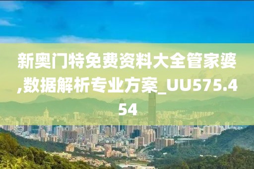 新奥门特免费资料大全管家婆,数据解析专业方案_UU575.454