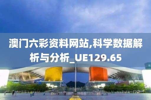 澳门六彩资料网站,科学数据解析与分析_UE129.65