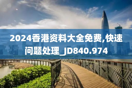 2024香港资料大全免费,快速问题处理_JD840.974