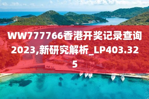 WW777766香港开奖记录查询2023,新研究解析_LP403.325