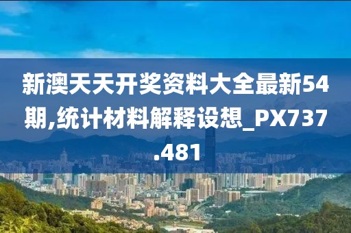 新澳天天开奖资料大全最新54期,统计材料解释设想_PX737.481