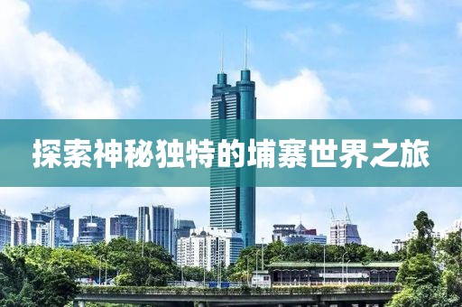 探索神秘独特的埔寨世界之旅