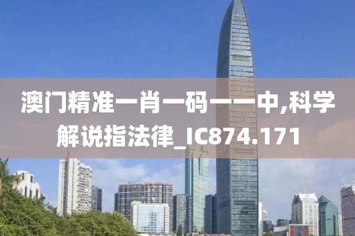 澳门精准一肖一码一一中,科学解说指法律_IC874.171
