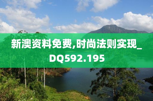 新澳资料免费,时尚法则实现_DQ592.195