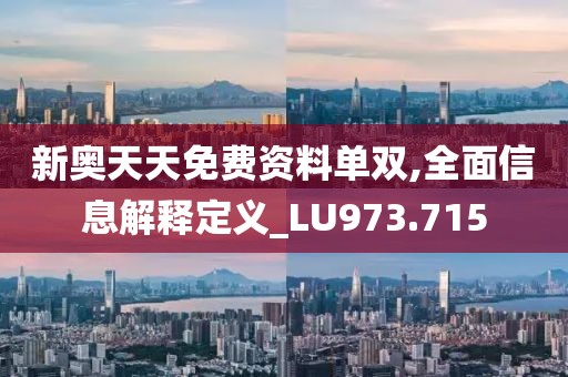 新奥天天免费资料单双,全面信息解释定义_LU973.715