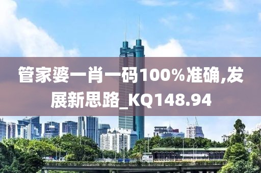管家婆一肖一码100%准确,发展新思路_KQ148.94