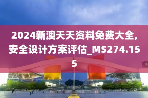 2024新澳天天资料免费大全,安全设计方案评估_MS274.155