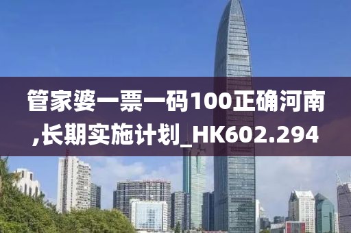 管家婆一票一码100正确河南,长期实施计划_HK602.294