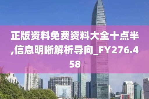 正版资料免费资料大全十点半,信息明晰解析导向_FY276.458