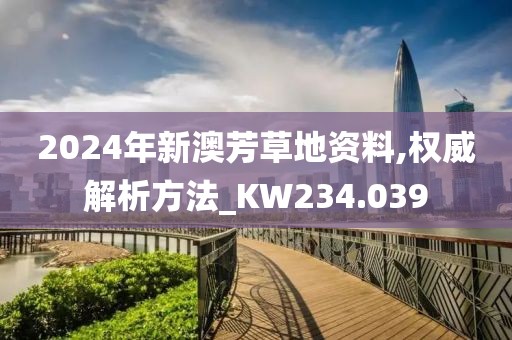 2024年新澳芳草地资料,权威解析方法_KW234.039