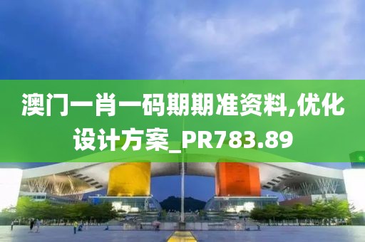 澳门一肖一码期期准资料,优化设计方案_PR783.89