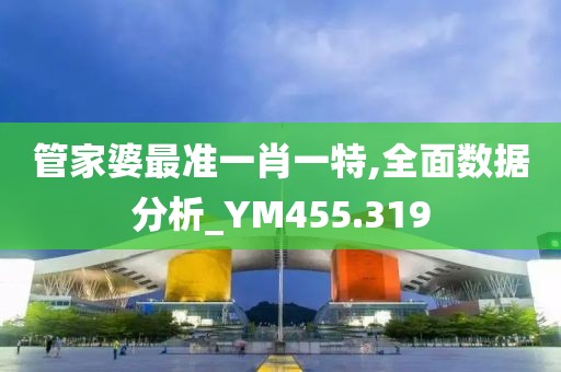 管家婆最准一肖一特,全面数据分析_YM455.319