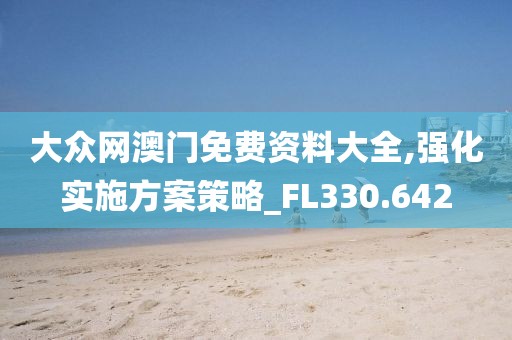 大众网澳门免费资料大全,强化实施方案策略_FL330.642