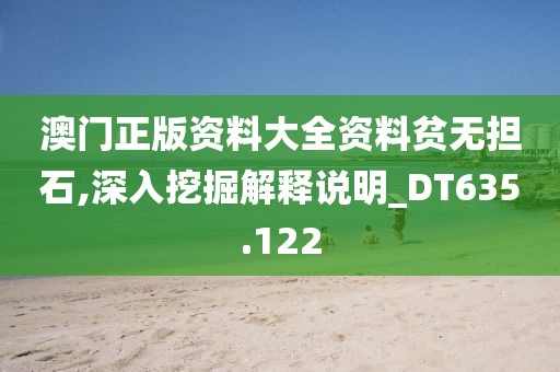 澳门正版资料大全资料贫无担石,深入挖掘解释说明_DT635.122
