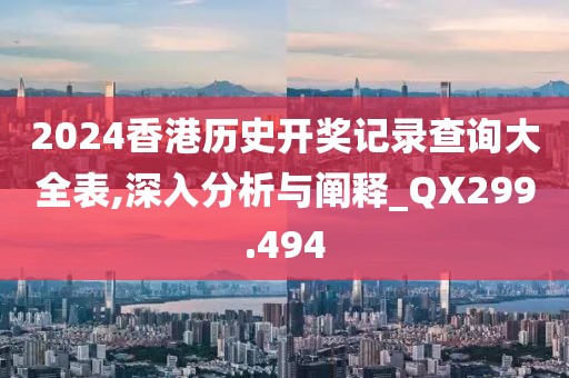 2024香港历史开奖记录查询大全表,深入分析与阐释_QX299.494