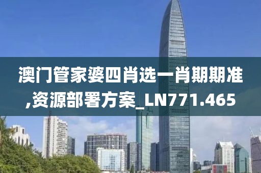 澳门管家婆四肖选一肖期期准,资源部署方案_LN771.465