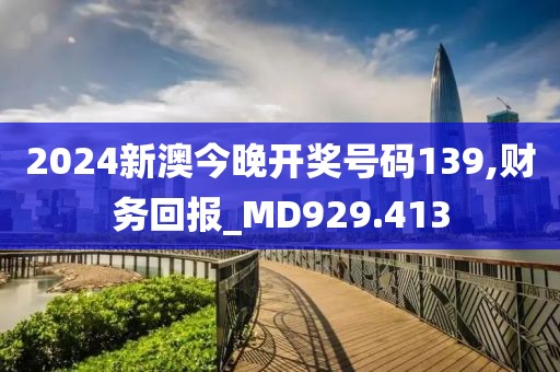 2024新澳今晚开奖号码139,财务回报_MD929.413