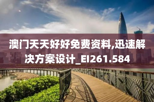 澳门天天好好免费资料,迅速解决方案设计_EI261.584