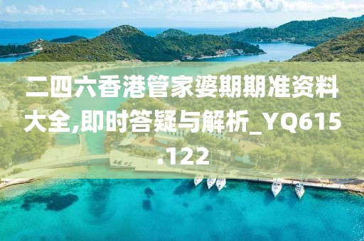 二四六香港管家婆期期准资料大全,即时答疑与解析_YQ615.122