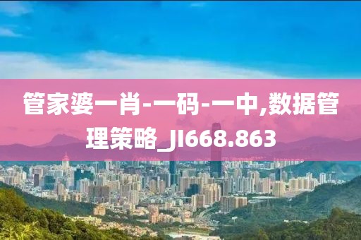 管家婆一肖-一码-一中,数据管理策略_JI668.863