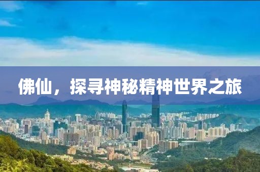 佛仙，探寻神秘精神世界之旅