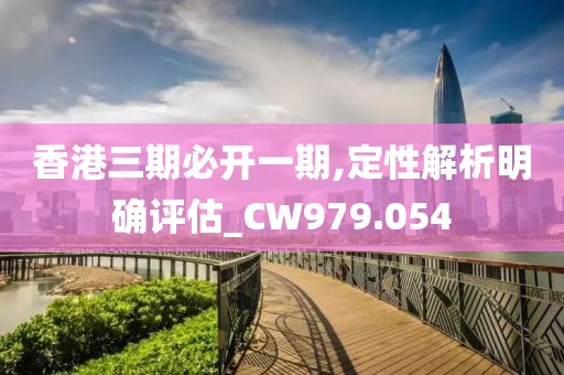 香港三期必开一期,定性解析明确评估_CW979.054