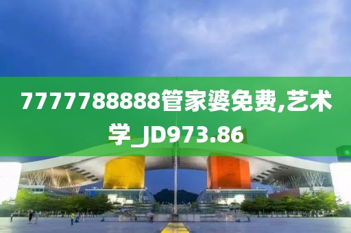 7777788888管家婆免费,艺术学_JD973.86