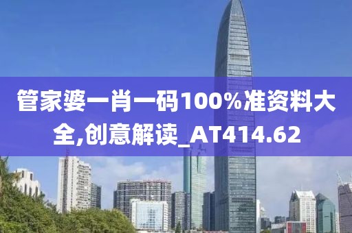 管家婆一肖一码100%准资料大全,创意解读_AT414.62