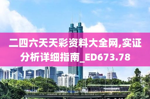 二四六天天彩资料大全网,实证分析详细指南_ED673.78