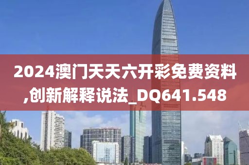 2024澳门天天六开彩免费资料,创新解释说法_DQ641.548