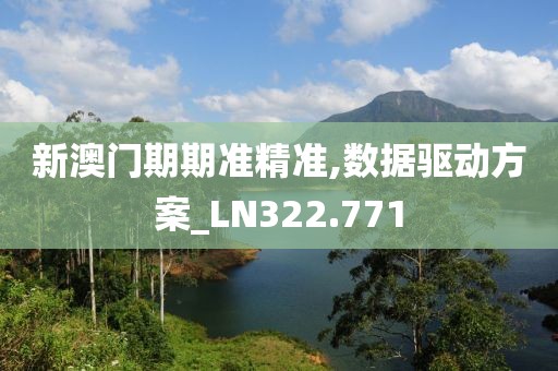 新澳门期期准精准,数据驱动方案_LN322.771