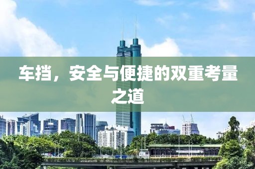 车挡，安全与便捷的双重考量之道