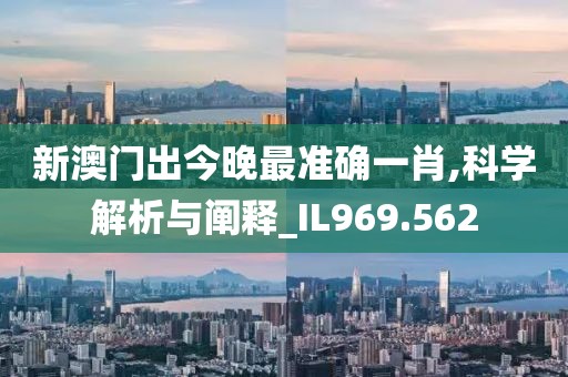 新澳门出今晚最准确一肖,科学解析与阐释_IL969.562