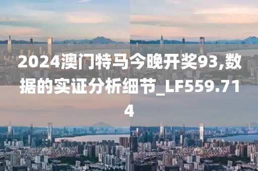 2024澳门特马今晚开奖93,数据的实证分析细节_LF559.714
