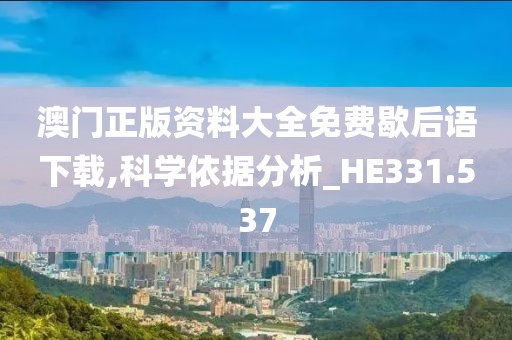 澳门正版资料大全免费歇后语下载,科学依据分析_HE331.537