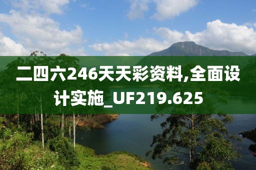 二四六246天天彩资料,全面设计实施_UF219.625
