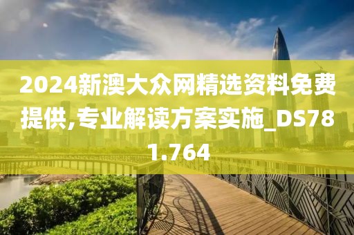 2024新澳大众网精选资料免费提供,专业解读方案实施_DS781.764