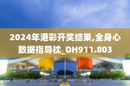 2024年港彩开奖结果,全身心数据指导枕_DH911.803