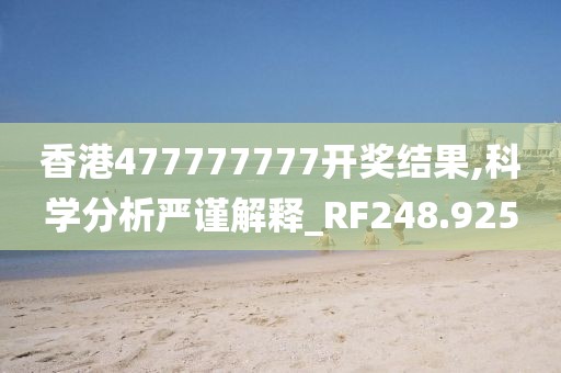 香港477777777开奖结果,科学分析严谨解释_RF248.925