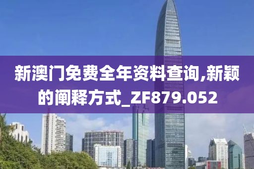 新澳门免费全年资料查询,新颖的阐释方式_ZF879.052