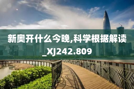 新奥开什么今晚,科学根据解读_XJ242.809