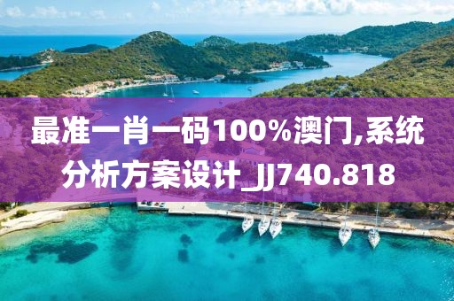 最准一肖一码100%澳门,系统分析方案设计_JJ740.818