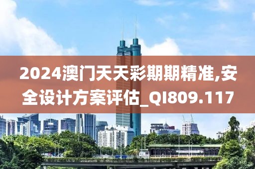 2024澳门天天彩期期精准,安全设计方案评估_QI809.117