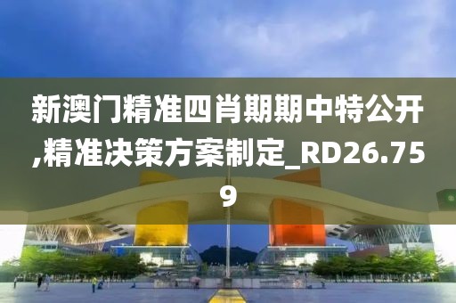 新澳门精准四肖期期中特公开,精准决策方案制定_RD26.759