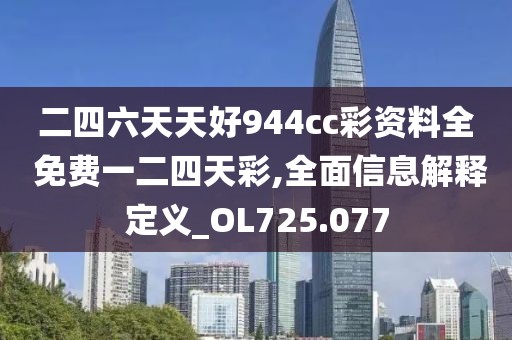 二四六天天好944cc彩资料全 免费一二四天彩,全面信息解释定义_OL725.077