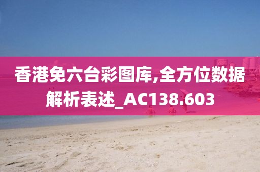 香港免六台彩图库,全方位数据解析表述_AC138.603