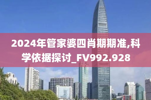 2024年管家婆四肖期期准,科学依据探讨_FV992.928